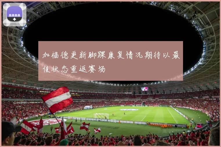 加福德更新脚踝康复情况期待以最佳状态重返赛场