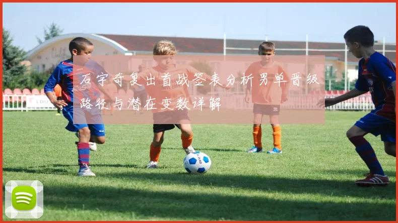 石宇奇复出首战签表分析男单晋级路径与潜在变数详解