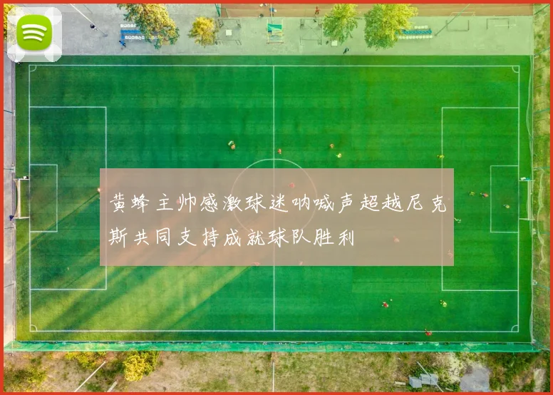 黄蜂主帅感激球迷呐喊声超越尼克斯共同支持成就球队胜利