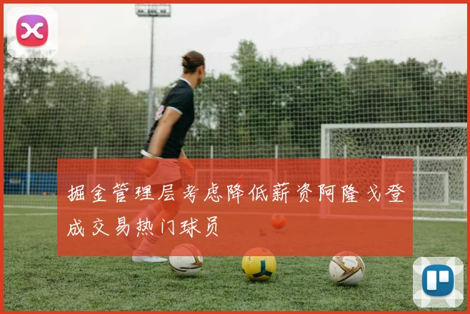 掘金管理层考虑降低薪资阿隆戈登成交易热门球员