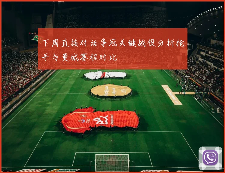 下周直接对话争冠关键战役分析枪手与曼城赛程对比