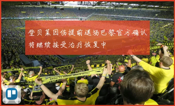 登贝莱因伤提前退场巴黎官方确认将继续接受治疗恢复中
