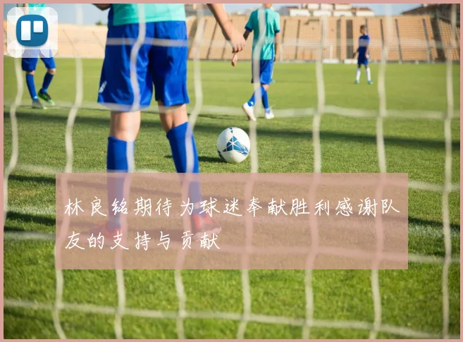 林良铭期待为球迷奉献胜利感谢队友的支持与贡献