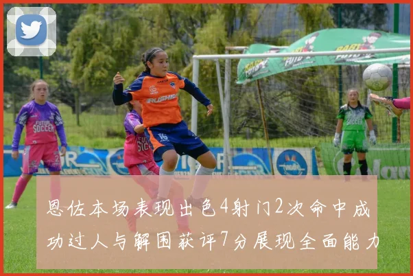恩佐本场表现出色4射门2次命中成功过人与解围获评7分展现全面能力